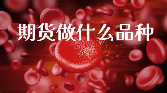 期货做什么品种_https://www.fcdydaikuan.com_德指期货直播_第1张