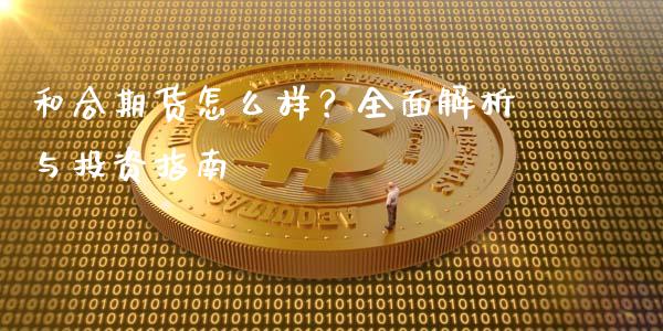 和合期货怎么样？全面解析与投资指南_https://www.fcdydaikuan.com_黄金期货直播_第1张