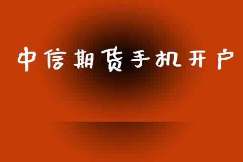 中信期货手机开户_https://www.fcdydaikuan.com_德指期货直播_第1张