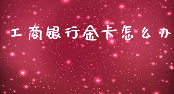 工商银行金卡怎么办_https://www.fcdydaikuan.com_恒指期货直播_第1张