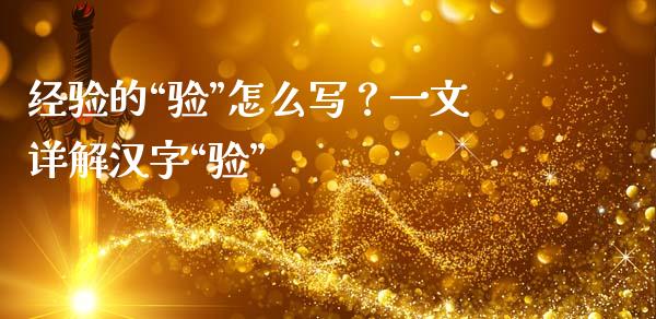 经验的“验”怎么写？一文详解汉字“验”_https://www.fcdydaikuan.com_恒指期货直播_第1张