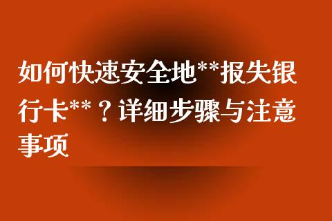 如何快速安全地**报失银行卡**？详细步骤与注意事项_https://www.fcdydaikuan.com_德指期货直播_第1张