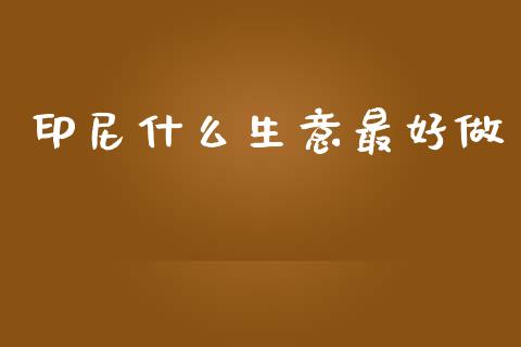 印尼什么生意最好做_https://www.fcdydaikuan.com_恒生指数直播室_第1张