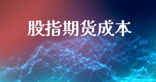 股指期货成本_https://www.fcdydaikuan.com_德指期货直播_第1张
