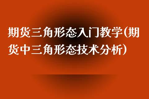 期货三角形态入门教学(期货中三角形态技术分析)_https://www.fcdydaikuan.com_恒生指数直播室_第1张