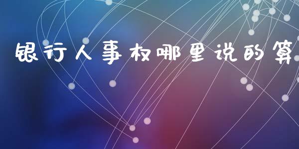 银行人事权哪里说的算_https://www.fcdydaikuan.com_黄金期货直播_第1张