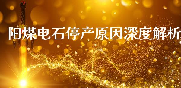 阳煤电石停产原因深度解析_https://www.fcdydaikuan.com_德指期货直播_第1张