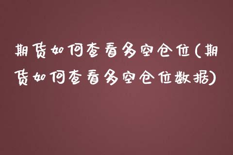 期货如何查看多空仓位(期货如何查看多空仓位数据)_https://www.fcdydaikuan.com_德指期货直播_第1张