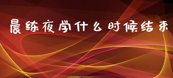 晨练夜学什么时候结束_https://www.fcdydaikuan.com_恒指期货直播_第1张