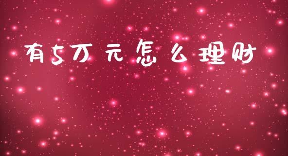 有5万元怎么理财_https://www.fcdydaikuan.com_恒指期货直播_第1张