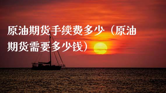 原油期货手续费多少（原油期货需要多少钱）_https://www.fcdydaikuan.com_黄金期货直播_第1张