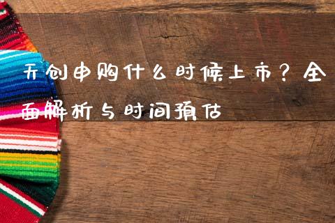 天创申购什么时候上市？全面解析与时间预估_https://www.fcdydaikuan.com_黄金期货直播_第1张