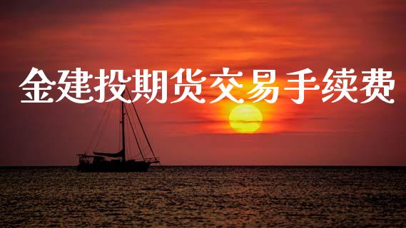 金建投期货交易手续费_https://www.fcdydaikuan.com_恒指期货直播_第1张
