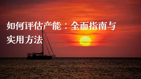 如何评估产能：全面指南与实用方法_https://www.fcdydaikuan.com_黄金期货直播_第1张