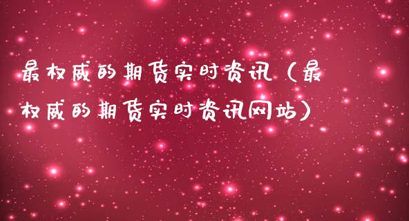 最权威的期货实时资讯（最权威的期货实时资讯网站）_https://www.fcdydaikuan.com_恒生指数直播室_第1张