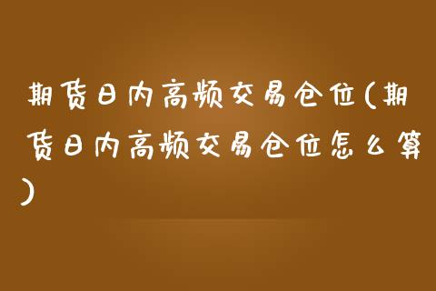 期货日内高频交易仓位(期货日内高频交易仓位怎么算)_https://www.fcdydaikuan.com_恒生指数直播室_第1张