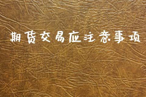 期货交易应注意事项_https://www.fcdydaikuan.com_黄金期货直播_第1张