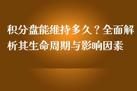 积分盘能维持多久？全面解析其生命周期与影响因素_https://www.fcdydaikuan.com_恒生指数直播室_第1张