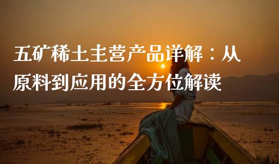 五矿稀土主营产品详解：从原料到应用的全方位解读_https://www.fcdydaikuan.com_恒指期货直播_第1张