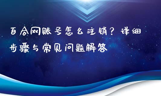 百合网账号怎么注销？详细步骤与常见问题解答_https://www.fcdydaikuan.com_恒指期货直播_第1张