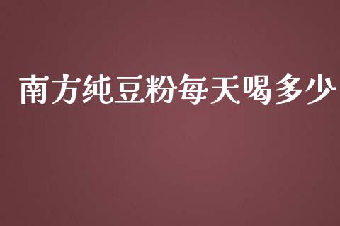 南方纯豆粉每天喝多少_https://www.fcdydaikuan.com_黄金期货直播_第1张