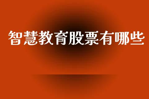 智慧教育股票有哪些_https://www.fcdydaikuan.com_黄金期货直播_第1张