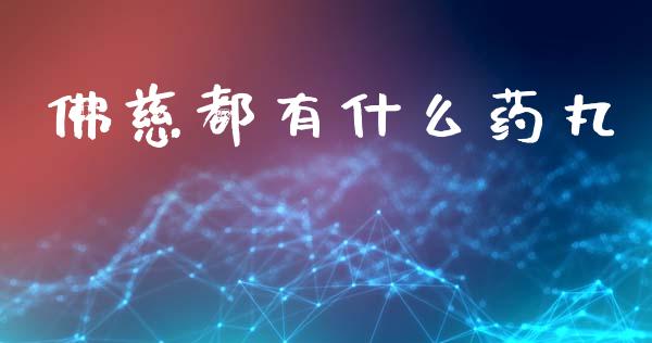 佛慈都有什么药丸_https://www.fcdydaikuan.com_黄金期货直播_第1张