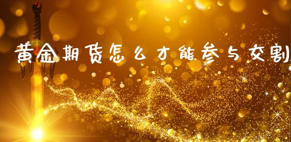 黄金期货怎么才能参与交割_德指期货直播_第1张_恒生指数直播室_恒指期货直播_德指期货直播_黄金期货直播 黄金期货怎么才能参与交割_https://www.fcdydaikuan.com_德指期货直播_第1张