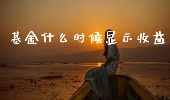 基金什么时候显示收益_https://www.fcdydaikuan.com_恒指期货直播_第1张
