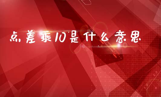 点差乘10是什么意思_https://www.fcdydaikuan.com_德指期货直播_第1张