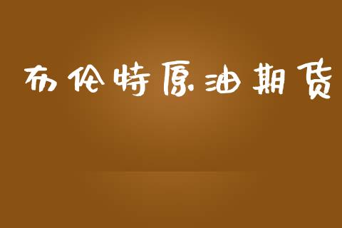 布伦特原油期货_https://www.fcdydaikuan.com_德指期货直播_第1张