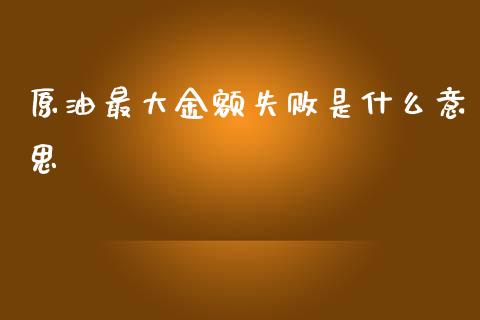原油最大金额失败是什么意思_https://www.fcdydaikuan.com_恒指期货直播_第1张