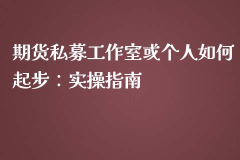 期货私募工作室或个人如何起步：实操指南_https://www.fcdydaikuan.com_恒指期货直播_第1张