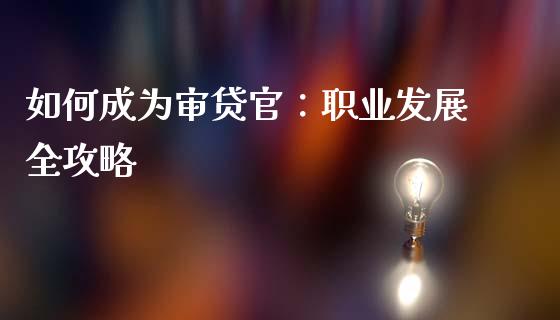 如何成为审贷官:职业发展全攻略_德指期货直播_第1张_恒生指数直播室_恒指期货直播_德指期货直播_黄金期货直播 如何成为审贷官:职业发展全攻略_https://www.fcdydaikuan.com_德指期货直播_第1张