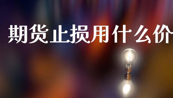期货止损用什么价_https://www.fcdydaikuan.com_恒指期货直播_第1张