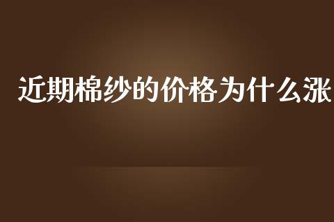 近期棉纱的价格为什么涨_https://www.fcdydaikuan.com_黄金期货直播_第1张