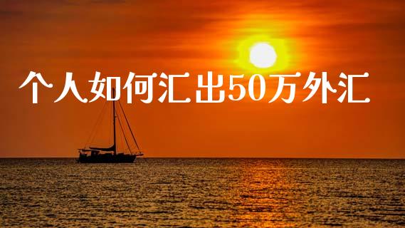 个人如何汇出50万外汇_https://www.fcdydaikuan.com_恒指期货直播_第1张