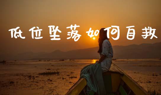 低位坠落如何自救_https://www.fcdydaikuan.com_恒指期货直播_第1张