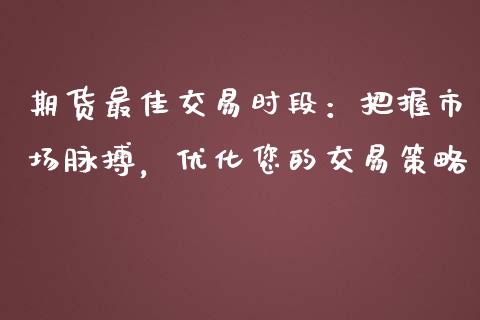 期货最佳交易时段：把握市场脉搏，优化您的交易策略_https://www.fcdydaikuan.com_恒指期货直播_第1张