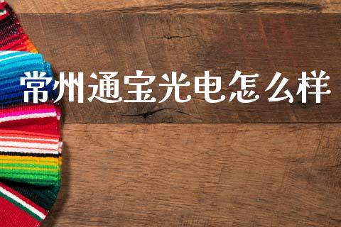 常州通宝光电怎么样_https://www.fcdydaikuan.com_恒生指数直播室_第1张