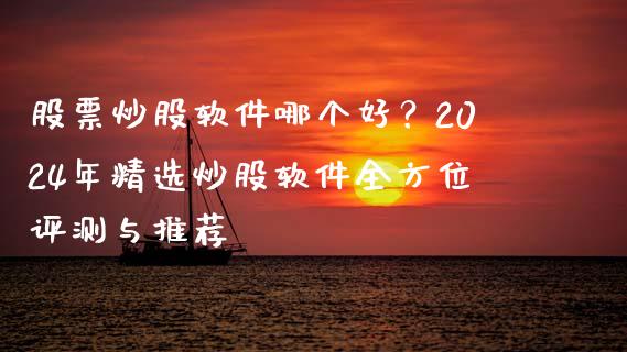 股票炒股软件哪个好？2024年精选炒股软件全方位评测与推荐_https://www.fcdydaikuan.com_恒生指数直播室_第1张