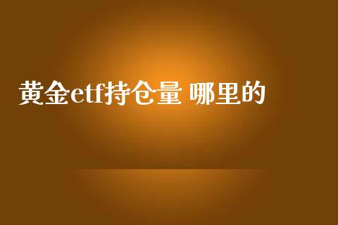黄金etf持仓量 哪里的_https://www.fcdydaikuan.com_德指期货直播_第1张