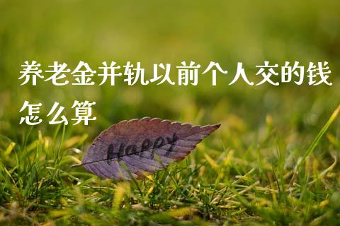 养老金并轨以前个人交的钱怎么算_https://www.fcdydaikuan.com_恒指期货直播_第1张