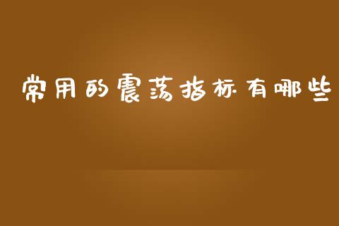 常用的震荡指标有哪些_https://www.fcdydaikuan.com_恒指期货直播_第1张
