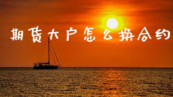 期货大户怎么换合约_https://www.fcdydaikuan.com_德指期货直播_第1张
