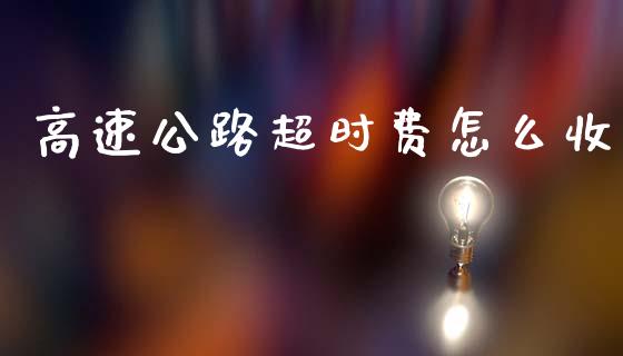 高速公路超时费怎么收_https://www.fcdydaikuan.com_恒生指数直播室_第1张