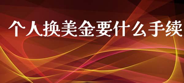 个人换美金要什么手续_https://www.fcdydaikuan.com_恒指期货直播_第1张