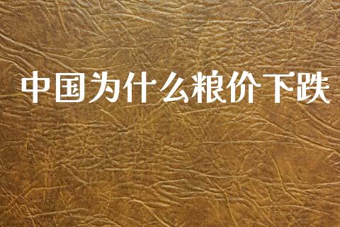 中国为什么粮价下跌_https://www.fcdydaikuan.com_德指期货直播_第1张