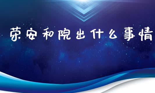 荣安和院出什么事情_https://www.fcdydaikuan.com_德指期货直播_第1张