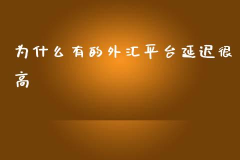 为什么有的外汇平台延迟很高_https://www.fcdydaikuan.com_黄金期货直播_第1张